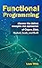 Functional Programming:: Discover The Distinct Strengths And Approaches Of Clojure, Elixir, Haskell, Scala, And Swift
