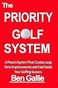The Priority Golf System: A Proven System That Creates Long-Term Improvements and Fast Tracks Your Golfing Success