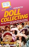 HowExpert Guide to Doll Collecting: 101+ Tips to Learn How to Find, Buy, Sell, and Collect Collectible Dolls for Doll Collectors HowExpert Guide to Doll Collecting: 101+ Tips to Learn How to Find, Buy, Sell, and Collect Collectible Dolls for Doll Collectors