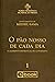 O PÃO NOSSO DE CADA DIA: O Alimento Espiritual do Cotidiano (Ensinamentos de Meishu-Sama)