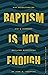 Baptism Is Not Enough: How Understanding God's Covenant Explains Everything