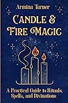 Candle & Fire Magic: a Practical Guide Book to Rituals, Spells and Divinations (Witchy Way)