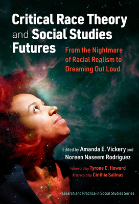 Critical Race Theory and Social Studies Futures: From the Nightmare of Racial Realism to Dreaming Out Loud (Research and Practice in Social Studies Series)