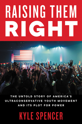 Raising Them Right: The Rise of Charlie Kirk, Turning Point USA, and the Right-Wing Conservative Youth Movement and How They’ve Driven Success for MAGA and Donald Trump (Hardcover)