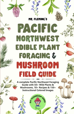 Pacific Northwest Edible Plant Foraging & Mushroom Field Guide: A Complete Pacific Northwest Foraging Guide with 50+ Wild Plants & Mushrooms,18+ ... Instructional Colored Images (DIY Mushroom)