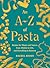 An A-Z of Pasta: Recipes for Shapes and Sauces, from Alfabeto to Ziti, and Everything in Between: A Cookbook
