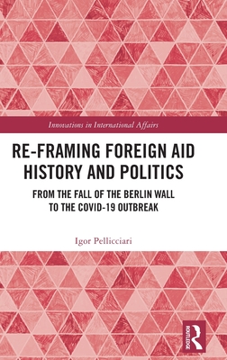 Re-Framing Foreign Aid History and Politics (Innovations in International Affairs)