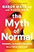 The Myth of Normal: Trauma, Illness and Healing in a Toxic Culture