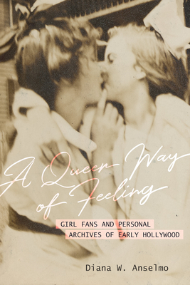 Queer Way of Feeling: Girl Fans and Personal Archives of Early Hollywood (Feminist Media Histories) (Volume 4)