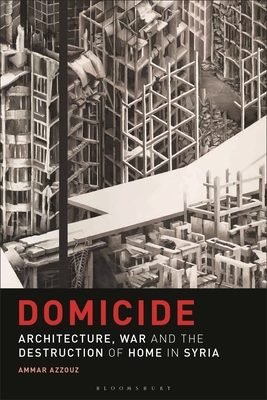 Domicide: Architecture, War and the Destruction of Home in Syria (Hardcover)