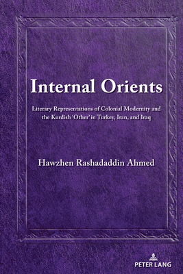 Internal Orients: Literary Representations of Colonial Modernity and the Kurdish ‘Other’ in Turkey, Iran, and Iraq (Kurdish People, History and Politics Book 3)