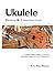 Ukulele Design and Construction: A comprehenisve guide to construct a Hawaiian Ukulele For Any Woodworker