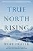 True North Rising: My fifty-year journey with the Inuit and Dene leaders who transformed Canada's North