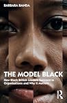 The Model Black: How Black British Leaders Succeed in Organisations and Why It Matters The Model Black: How Black British Leaders Succeed in Organisations and Why It Matters