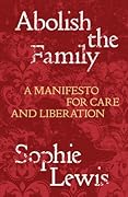 Abolish the Family: A Manifesto for Care and Liberation