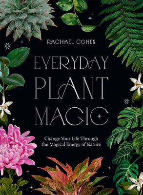 Everyday Plant Magic: Change Your Life Through the Magical Energy of Nature (Hardcover)