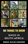 50 Things to Know About Birds in South Africa: Birdwatching Guide, Bird Identification, Local Species, Nature Facts, Backyard Birds, & Wildlife (50 Things ... tips, and regional bird books) 50 Things to Know About Birds in South Africa: Birdwatching Guide, Bird Identification, Local Species, Nature Facts, Backyard Birds, & Wildlife (50 Things ... tips, and regional bird books)