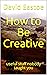 How to Be Creative: useful ...