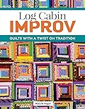 Log Cabin Improv: Quilts with a Twist on Tradition