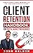 The Client Retention Handbook for Digital Marketing Agencies: How to Keep Clients on Board Long-Term and Reduce Churn