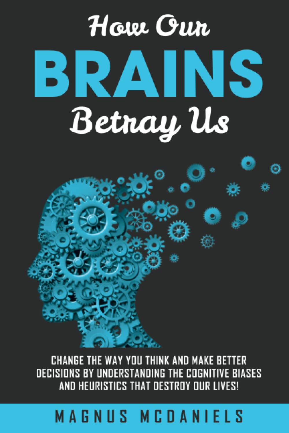 How Our Brains Betray Us: Change the Way you Think and Make Better Decisions by Understanding the Cognitive Biases and Heuristics that Destroy Our lives! (Paperback)