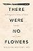 There Were No Flowers by William Meffert