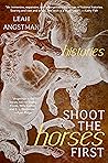 Shoot the Horses First by Leah Angstman