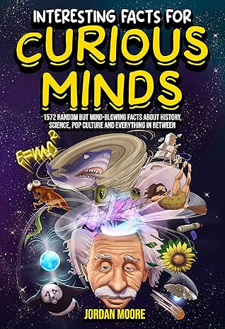 Interesting Facts For Curious Minds: 1572 Random But Mind-Blowing Facts About History, Science, Pop Culture And Everything In Between