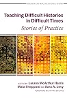 Teaching Difficult Histories in Difficult Times: Stories of Practice (Research and Practice in Social Studies Series) Teaching Difficult Histories in Difficult Times: Stories of Practice (Research and Practice in Social Studies Series)