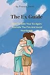 The Ex Guide: How To Date Your Ex Again: Rekindle The Fire And Avoid Heartbreak