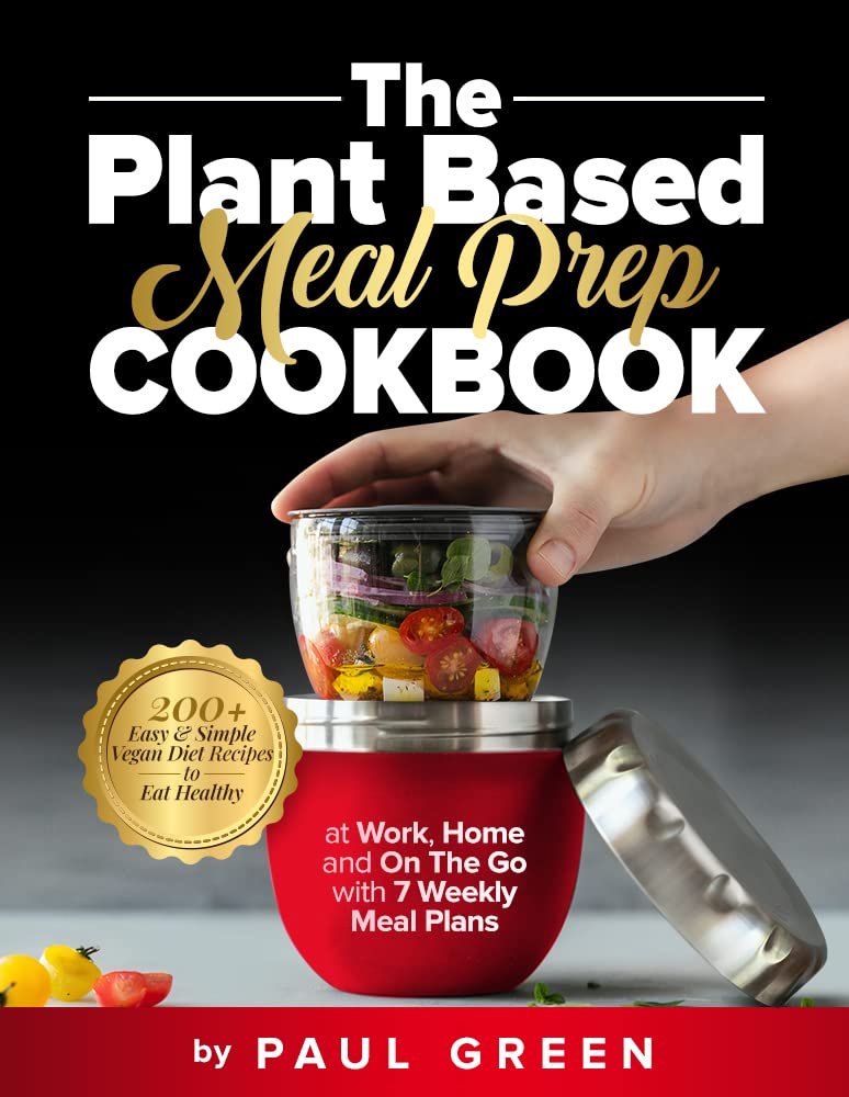 The Plant Based Meal Prep Cookbook: 200+ Easy & Simple Vegan Diet Recipes To Eat Healthy at Work, Home, and On The Go With 7 Weekly Meal Plans (The Plant-Based Vegan Lifestyle Series Book 2)