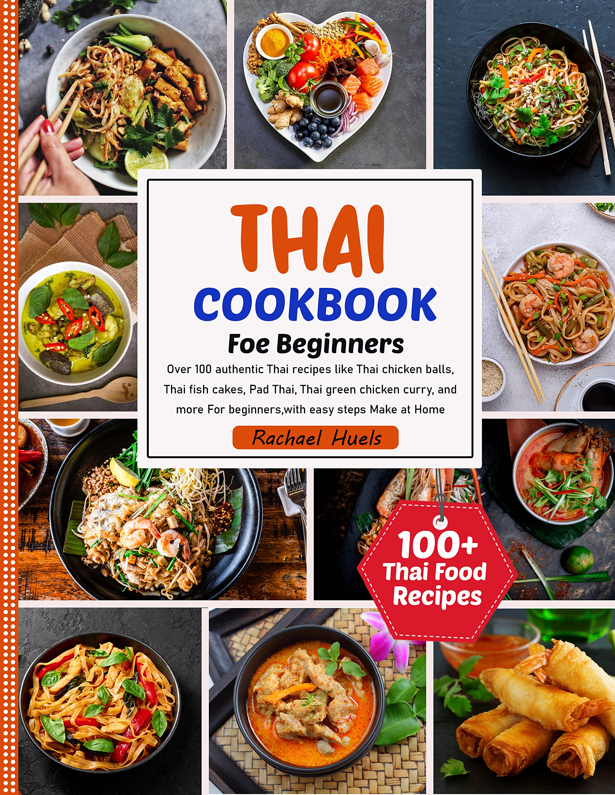 Thai Cookbook: Over 100 authentic Thai recipes like Thai chicken balls, Thai fish cakes, Pad Thai, Thai green chicken curry, and more for beginners, with ... Make at Home (Authentic Thai recipe book)