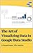 The Art of Visualizing Data in Google Data Studio: Create graphs, manage data and extrapolate results for presentations, reports and guides with the help of this easy-to-follow explanation.