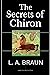 The Secrets of Chiron by L. A. Braun