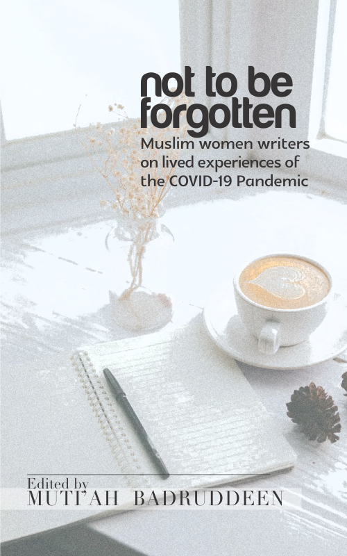 NOT TO BE FORGOTTEN: MUSLIM WOMEN WRITERS ON LIVED EXPERIENCES OF THE COVID-19 PANDEMIC