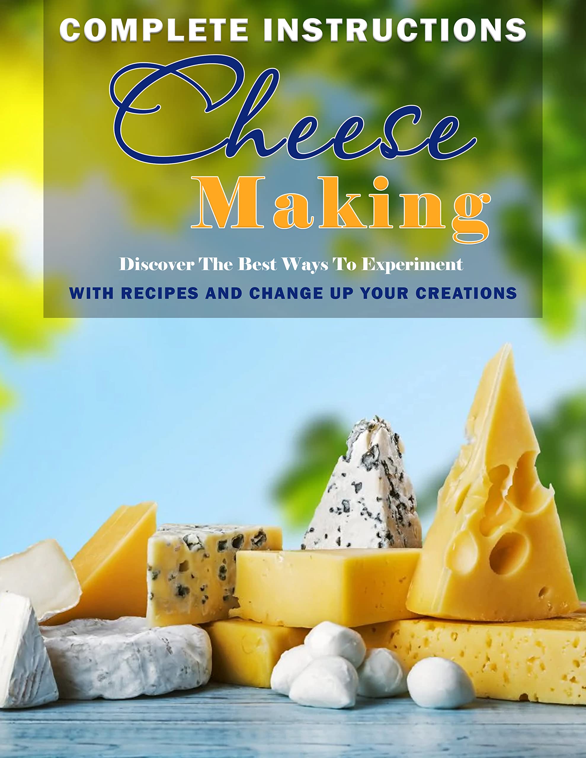 Complete Instructions Cheese Making: Discover The Best Ways To Experiment With Recipes And Change Up Your Creations (Kindle Edition)