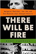 There Will Be Fire: Margaret Thatcher, the IRA, and Two Minutes That Changed History