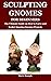 SCULPTING GNOMES FOR BEGINNERS by Boris Joseph