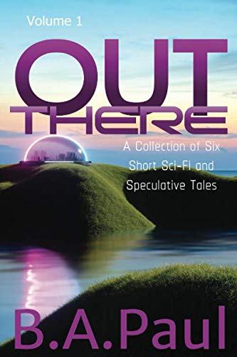 Out There: A Collection of Six Short Sci-Fi and Speculative Tales (Paperback)