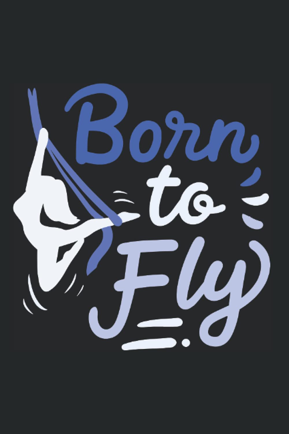Born To Fly: Notebook For Aerial Yoga Fitness Aerial Silk Dancer Asana (Ruled Paper, 120 Lined Pages, 6" x 9") Aerial Yoga Sayings For Aerialist & Antigravity