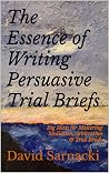 The Essence of Writing Persuasive Trial Briefs: Big Ideas for Mastering Mediation, Arbitration & Trial Briefs