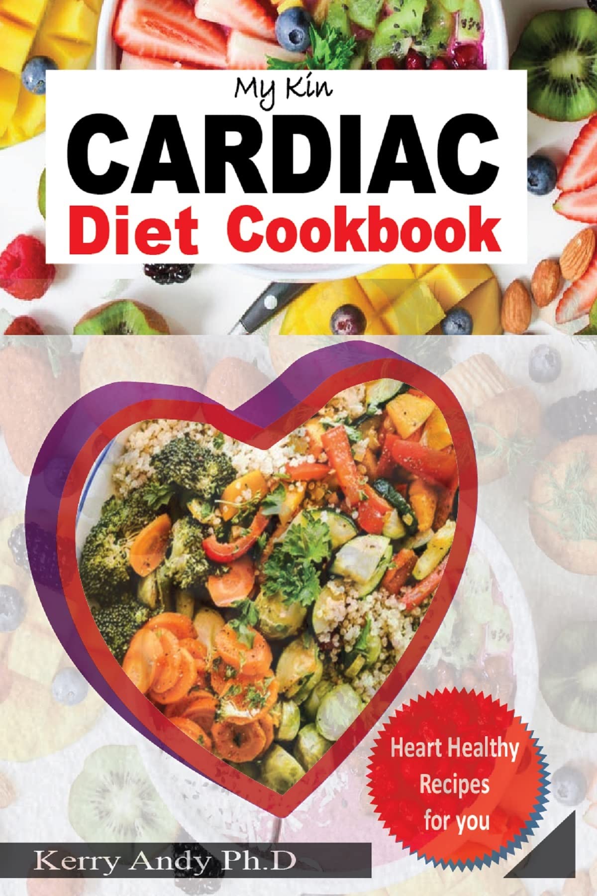 MY KIN CARDIAC DIET COOKBOOK: The Complete Guide With Quick, Delicious And Nutritious Heart-Healthy And Low Sodium Recipes Arranged in Category For Better Heart Health (Kindle Edition)
