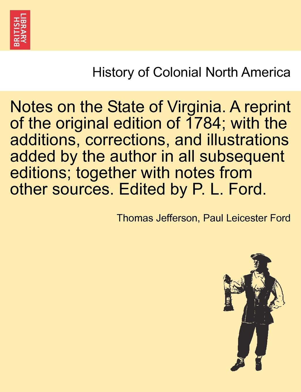 Notes on the State of Virginia. a Reprint of the Original Edition of 1784; With the Additions, Corrections, and Illustrations Added by the Author in ... from Other Sources. Edited by P. L. Ford.