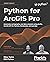 Python for ArcGIS Pro: Automate cartography and data analysis using ArcPy, ArcGIS API for Python, Notebooks, and pandas