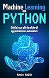 Machine Learning con Python: Guida base alle tecniche di apprendimento automatico per creare modelli, utilizzare algoritmi e analizzare dati. Per appassionati ... Artificiale e software (Italian Edition)