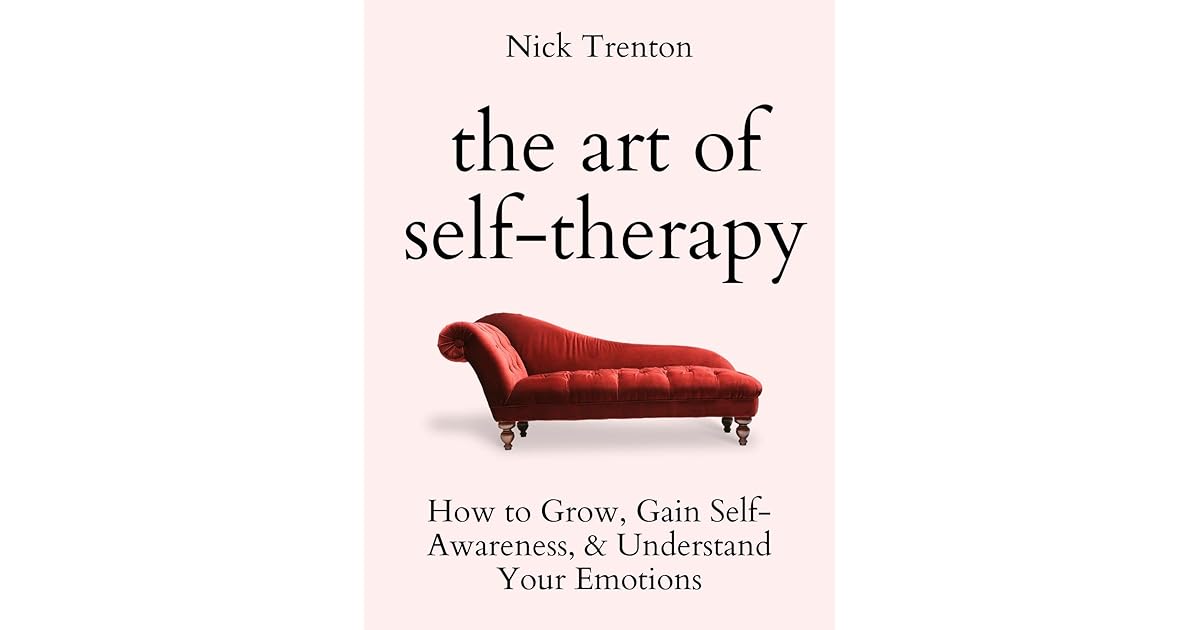 The Art of SelfTherapy How to Grow, Gain SelfAwareness, and