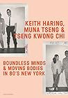 Keith Haring, Muna Tseng, and Tseng Kwong Chi: Boundless Minds & Moving Bodies in 80’s New York