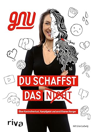 Du schaffst das nicht: Über Kontrollverlust, Kampfgeist und unstillbaren Hunger. Ein berührender und inspirierender Lebensweg zwischen Schönheitsdiktat und Social Media