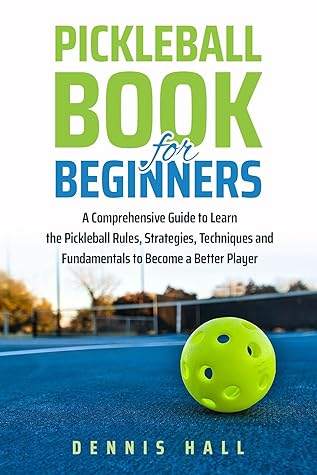 Pickleball Book For Beginners: A Comprehensive Guide to Learn the Pickleball Rules, Strategies, Techniques and Fundamentals to Become a Better Player