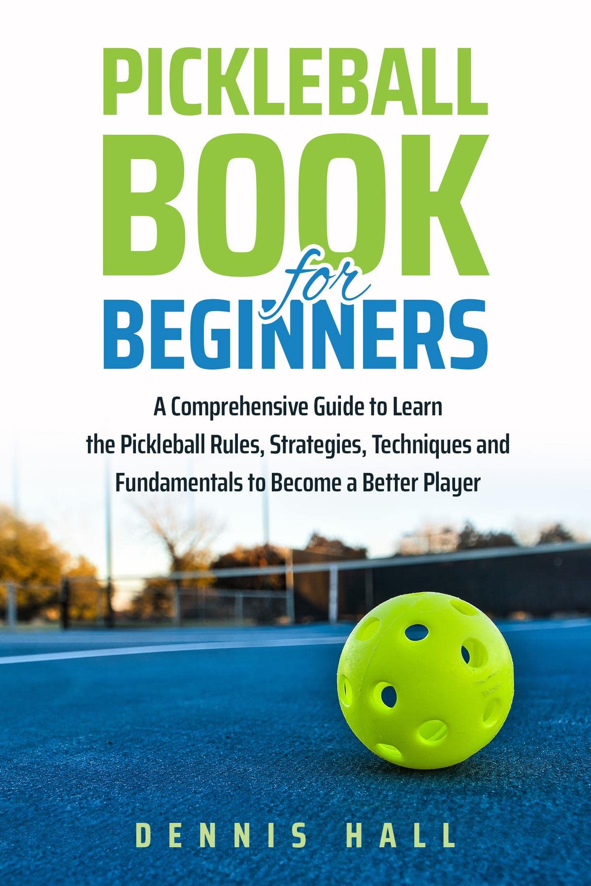 Pickleball Book For Beginners: A Comprehensive Guide to Learn the Pickleball Rules, Strategies, Techniques and Fundamentals to Become a Better Player (Kindle Edition)